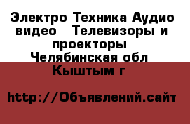 Электро-Техника Аудио-видео - Телевизоры и проекторы. Челябинская обл.,Кыштым г.